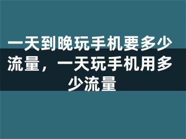 一天到晚玩手机要多少流量，一天玩手机用多少流量