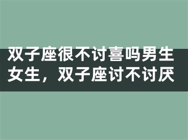 双子座很不讨喜吗男生女生，双子座讨不讨厌