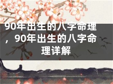90年出生的八字命理，90年出生的八字命理详解