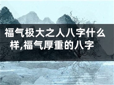 福气极大之人八字什么样,福气厚重的八字