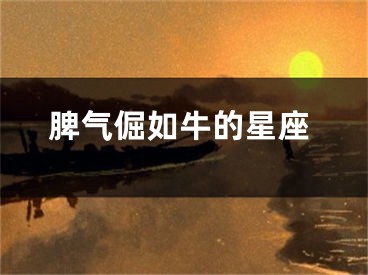 脾气倔如牛的星座