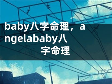 baby八字命理，angelababy八字命理