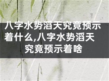 八字水势滔天究竟预示着什么,八字水势滔天究竟预示着啥