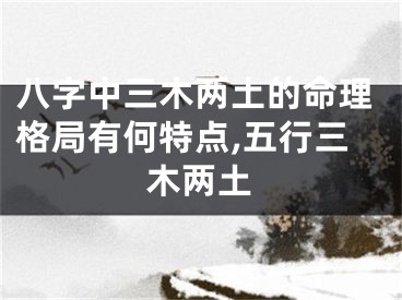 八字中三木两土的命理格局有何特点,五行三木两土