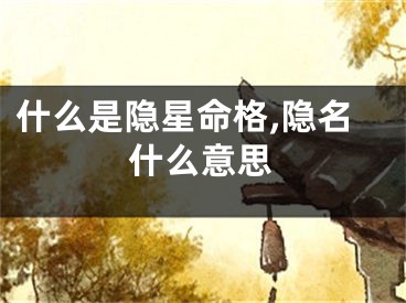 什么是隐星命格,隐名什么意思