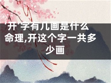 ‘开’字有几画是什么命理,开这个字一共多少画