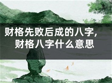 财格先败后成的八字,财格八字什么意思