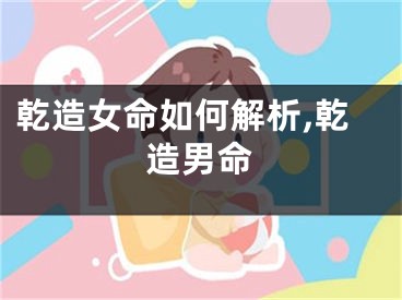 乾造女命如何解析,乾造男命