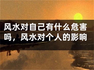 风水对自己有什么危害吗，风水对个人的影响