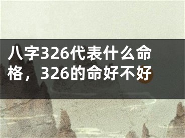 八字326代表什么命格，326的命好不好