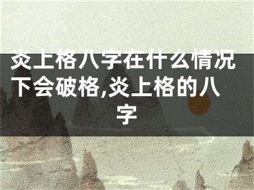 炎上格八字在什么情况下会破格,炎上格的八字