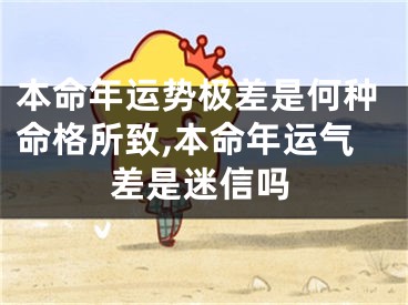 本命年运势极差是何种命格所致,本命年运气差是迷信吗