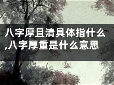 八字厚且清具体指什么,八字厚重是什么意思