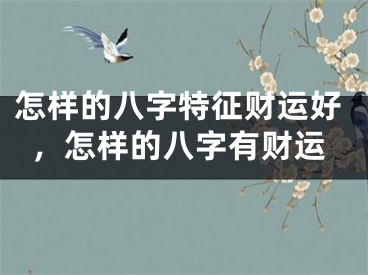 怎样的八字特征财运好，怎样的八字有财运