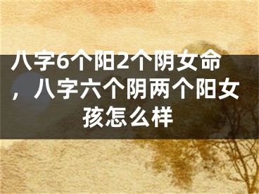 八字6个阳2个阴女命，八字六个阴两个阳女孩怎么样