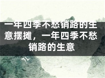 一年四季不愁销路的生意摆摊,一年四季不愁销路的生意