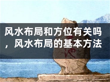 风水布局和方位有关吗，风水布局的基本方法