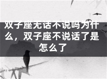 双子座无话不说吗为什么，双子座不说话了是怎么了