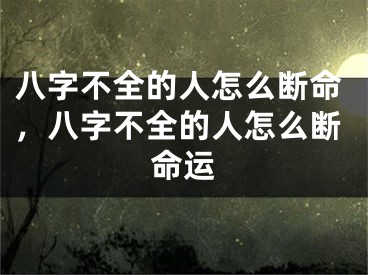 八字不全的人怎么断命，八字不全的人怎么断命运