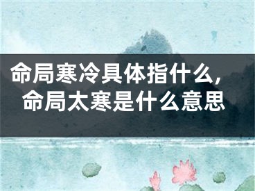命局寒冷具体指什么,命局太寒是什么意思