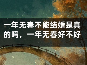 一年无春不能结婚是真的吗，一年无春好不好