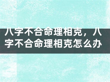 八字不合命理相克，八字不合命理相克怎么办