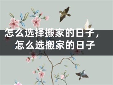 怎么选择搬家的日子，怎么选搬家的日子