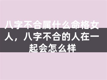 八字不合属什么命格女人，八字不合的人在一起会怎么样