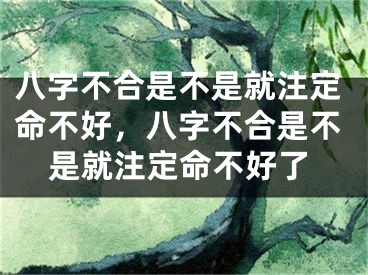 八字不合是不是就注定命不好，八字不合是不是就注定命不好了