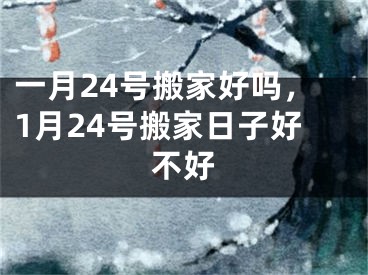一月24号搬家好吗，1月24号搬家日子好不好