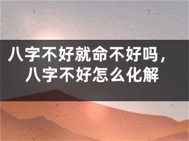 八字不好就命不好吗，八字不好怎么化解