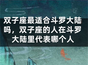 双子座最适合斗罗大陆吗，双子座的人在斗罗大陆里代表哪个人