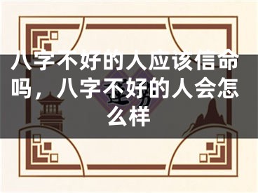 八字不好的人应该信命吗，八字不好的人会怎么样