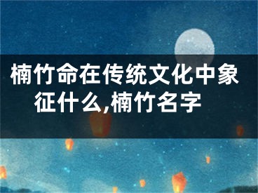 楠竹命在传统文化中象征什么,楠竹名字