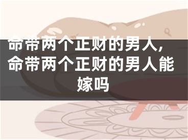 命带两个正财的男人,命带两个正财的男人能嫁吗