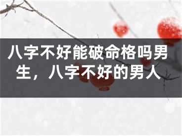 八字不好能破命格吗男生，八字不好的男人