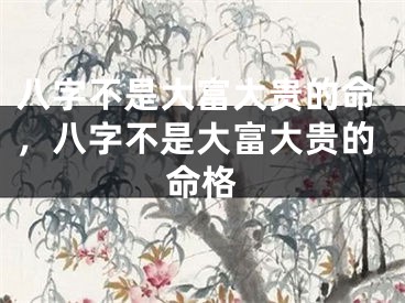 八字不是大富大贵的命，八字不是大富大贵的命格