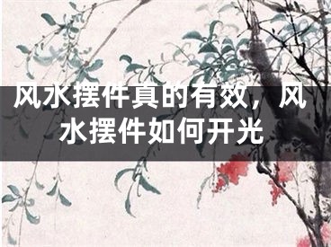 风水摆件真的有效，风水摆件如何开光