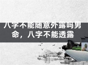 八字不能随意外露吗男命，八字不能透露