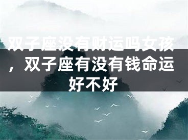 双子座没有财运吗女孩，双子座有没有钱命运好不好