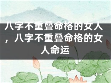 八字不重叠命格的女人，八字不重叠命格的女人命运