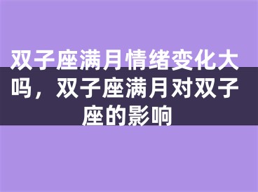 双子座满月情绪变化大吗，双子座满月对双子座的影响
