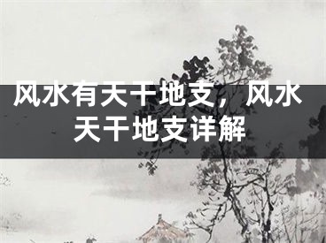 风水有天干地支，风水天干地支详解