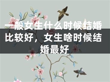一般女生什么时候结婚比较好，女生啥时候结婚最好