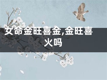 女命金旺喜金,金旺喜火吗