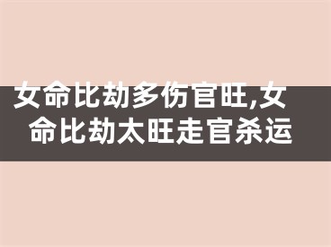 女命比劫多伤官旺,女命比劫太旺走官杀运