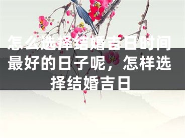 怎么选择结婚吉日时间最好的日子呢，怎样选择结婚吉日