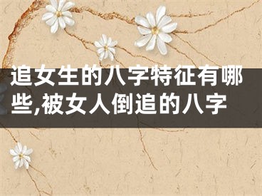 追女生的八字特征有哪些,被女人倒追的八字