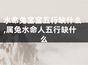 水命兔宝宝五行缺什么,属兔水命人五行缺什么
