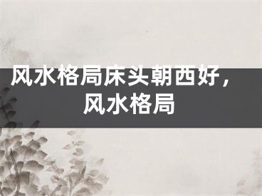 风水格局床头朝西好，风水格局